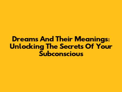 Dreams And Their Meanings: Unlocking The Secrets Of Your Subconscious