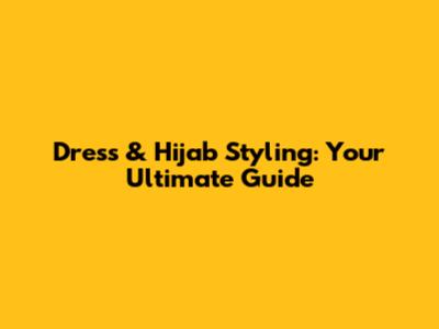 Dress & Hijab Styling: Your Ultimate Guide