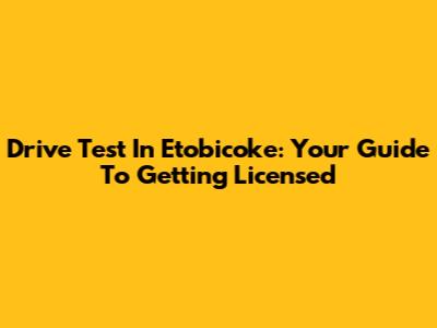 Drive Test In Etobicoke: Your Guide To Getting Licensed