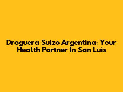 Droguera Suizo Argentina: Your Health Partner In San Luis