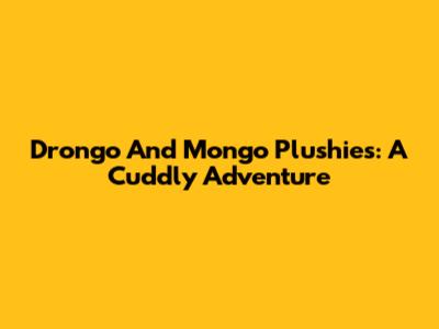 Drongo And Mongo Plushies: A Cuddly Adventure