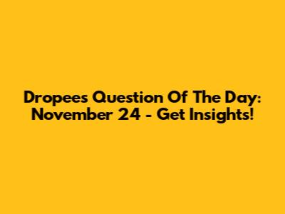 Dropee's Question Of The Day: November 24 - Get Insights!