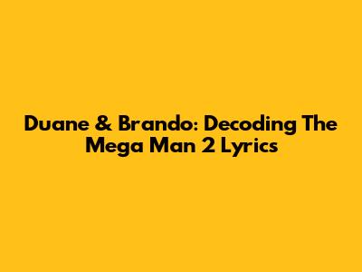 Duane & Brando: Decoding The Mega Man 2 Lyrics