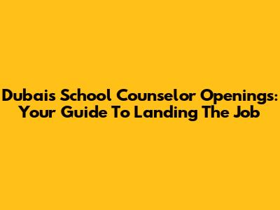 Dubai's School Counselor Openings: Your Guide To Landing The Job