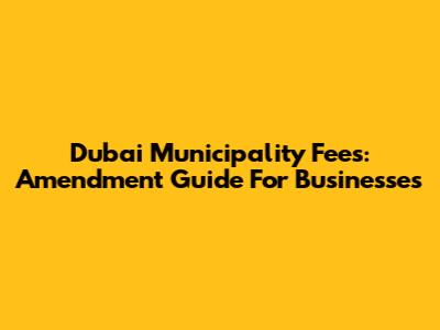 Dubai Municipality Fees: Amendment Guide For Businesses
