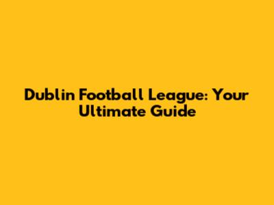 Dublin Football League: Your Ultimate Guide