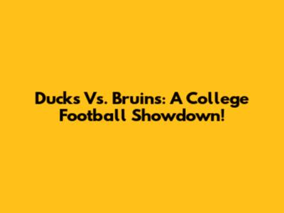 Ducks Vs. Bruins: A College Football Showdown!