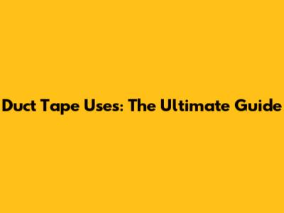 Duct Tape Uses: The Ultimate Guide