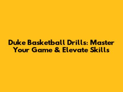 Duke Basketball Drills: Master Your Game & Elevate Skills
