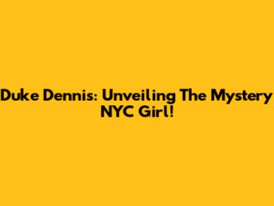 Duke Dennis: Unveiling The Mystery NYC Girl!