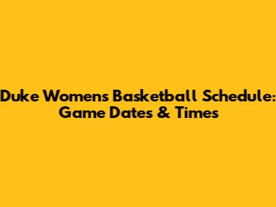 Duke Women's Basketball Schedule: Game Dates & Times