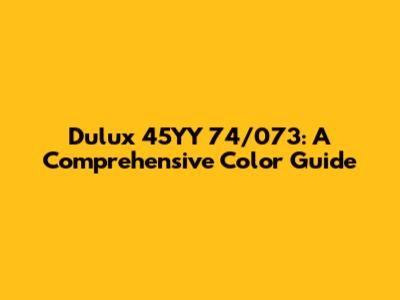 Dulux 45YY 74/073: A Comprehensive Color Guide