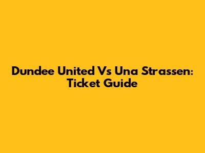 Dundee United Vs Una Strassen: Ticket Guide