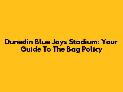 Dunedin Blue Jays Stadium: Your Guide To The Bag Policy