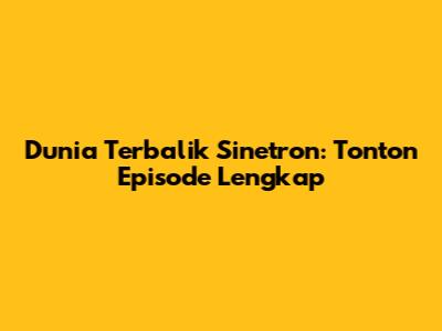 Dunia Terbalik Sinetron: Tonton Episode Lengkap