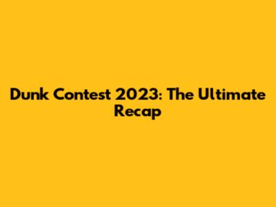 Dunk Contest 2023: The Ultimate Recap