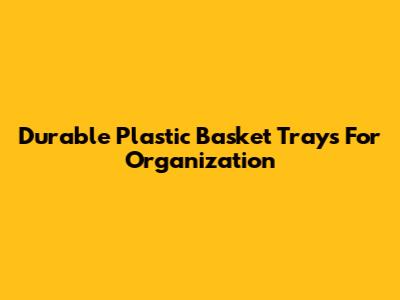 Durable Plastic Basket Trays For Organization