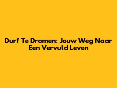 Durf Te Dromen: Jouw Weg Naar Een Vervuld Leven