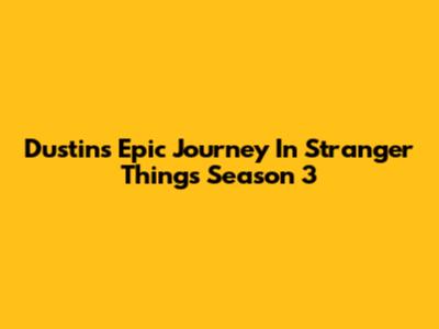 Dustin's Epic Journey In Stranger Things Season 3