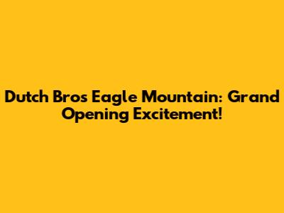 Dutch Bros Eagle Mountain: Grand Opening Excitement!