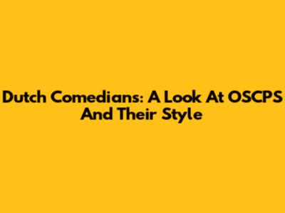 Dutch Comedians: A Look At OSCPS And Their Style