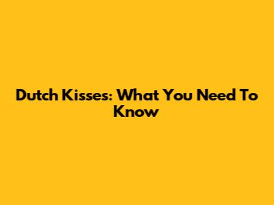 Dutch Kisses: What You Need To Know
