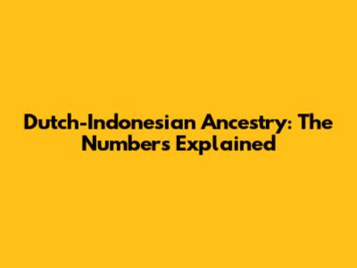 Dutch-Indonesian Ancestry: The Numbers Explained