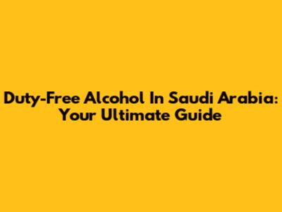 Duty-Free Alcohol In Saudi Arabia: Your Ultimate Guide