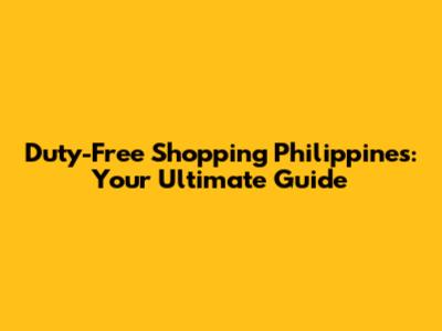 Duty-Free Shopping Philippines: Your Ultimate Guide