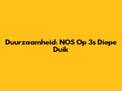 Duurzaamheid: NOS Op 3's Diepe Duik