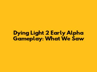 Dying Light 2 Early Alpha Gameplay: What We Saw