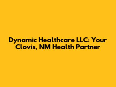 Dynamic Healthcare LLC: Your Clovis, NM Health Partner