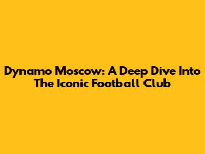 Dynamo Moscow: A Deep Dive Into The Iconic Football Club