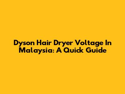 Dyson Hair Dryer Voltage In Malaysia: A Quick Guide
