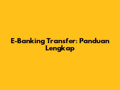E-Banking Transfer: Panduan Lengkap
