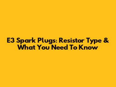 E3 Spark Plugs: Resistor Type & What You Need To Know