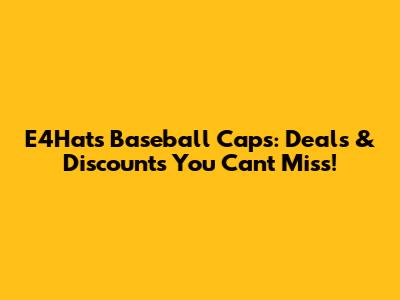 E4Hats Baseball Caps: Deals & Discounts You Can't Miss!
