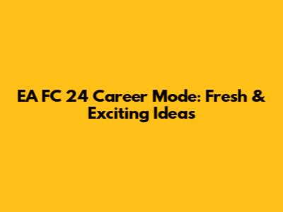 EA FC 24 Career Mode: Fresh & Exciting Ideas