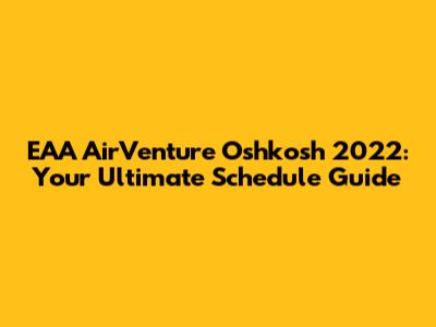 EAA AirVenture Oshkosh 2022: Your Ultimate Schedule Guide