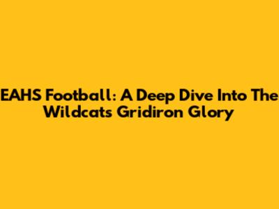 EAHS Football: A Deep Dive Into The Wildcats' Gridiron Glory