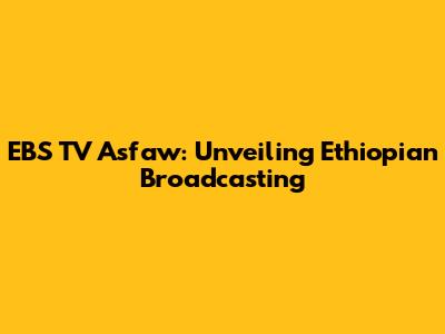 EBS TV Asfaw: Unveiling Ethiopian Broadcasting