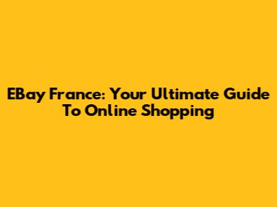 EBay France: Your Ultimate Guide To Online Shopping
