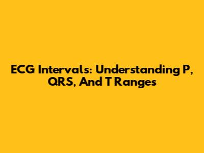 ECG Intervals: Understanding P, QRS, And T Ranges