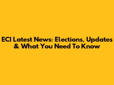 ECI Latest News: Elections, Updates & What You Need To Know