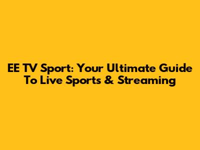 EE TV Sport: Your Ultimate Guide To Live Sports & Streaming