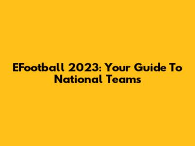 EFootball 2023: Your Guide To National Teams