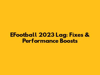 EFootball 2023 Lag: Fixes & Performance Boosts