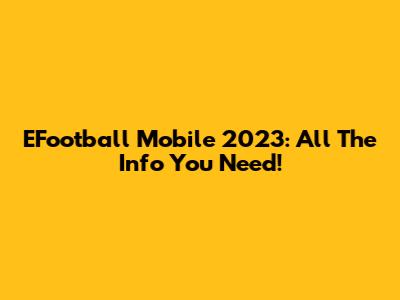EFootball Mobile 2023: All The Info You Need!