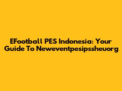 EFootball PES Indonesia: Your Guide To Neweventpesipssheuorg