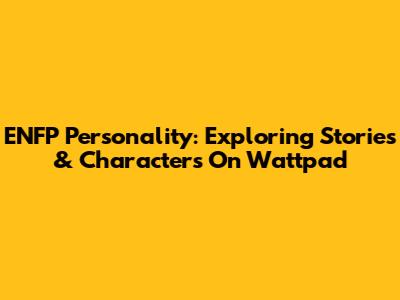 ENFP Personality: Exploring Stories & Characters On Wattpad